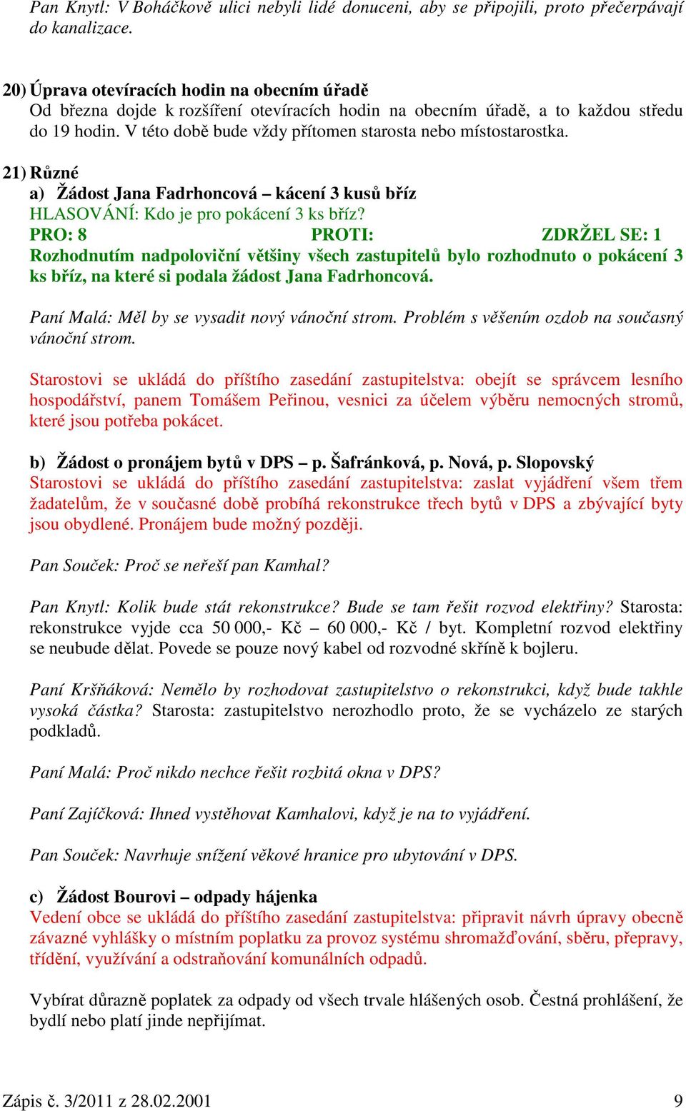 V této době bude vždy přítomen starosta nebo místostarostka. 21) Různé a) Žádost Jana Fadrhoncová kácení 3 kusů bříz HLASOVÁNÍ: Kdo je pro pokácení 3 ks bříz?