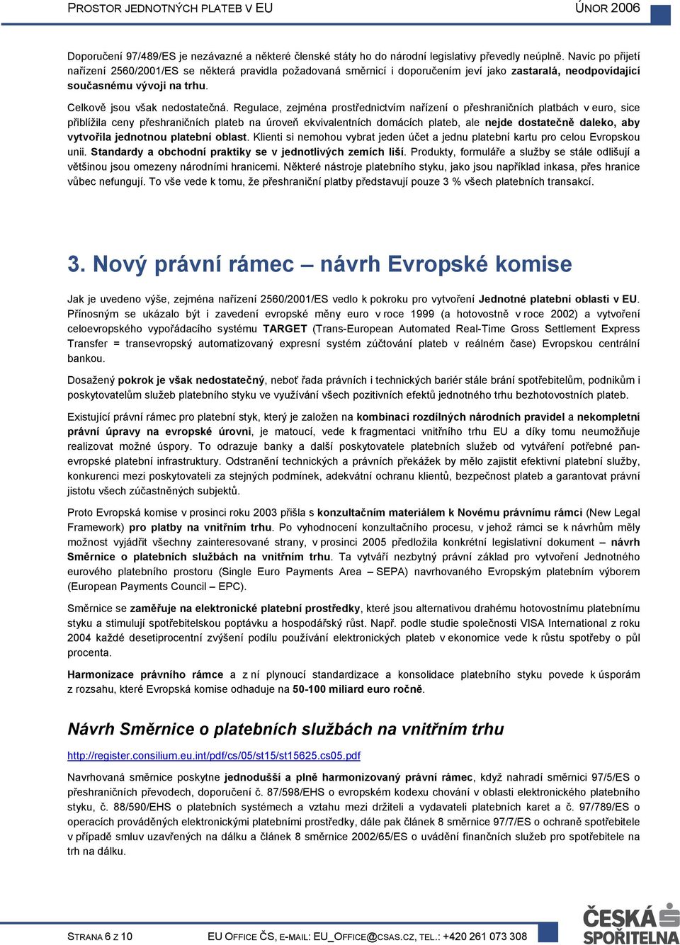 Regulace, zejména prostřednictvím nařízení o přeshraničních platbách v euro, sice přiblížila ceny přeshraničních plateb na úroveň ekvivalentních domácích plateb, ale nejde dostatečně daleko, aby