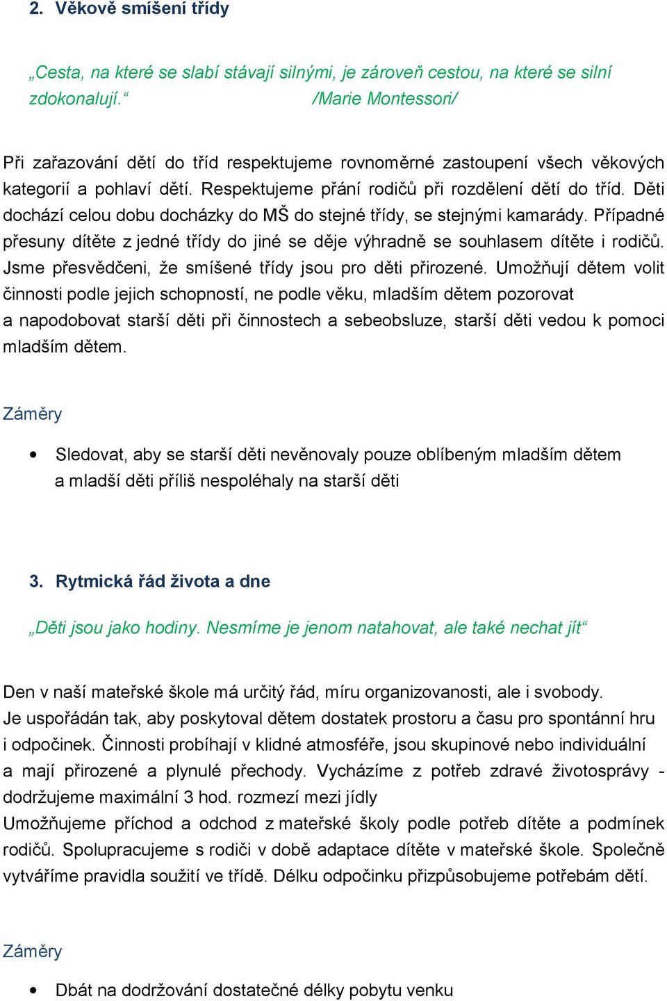 Děti dochází celou dobu docházky do MŠ do stejné třídy, se stejnými kamarády. Případné přesuny dítěte z jedné třídy do jiné se děje výhradně se souhlasem dítěte i rodičů.