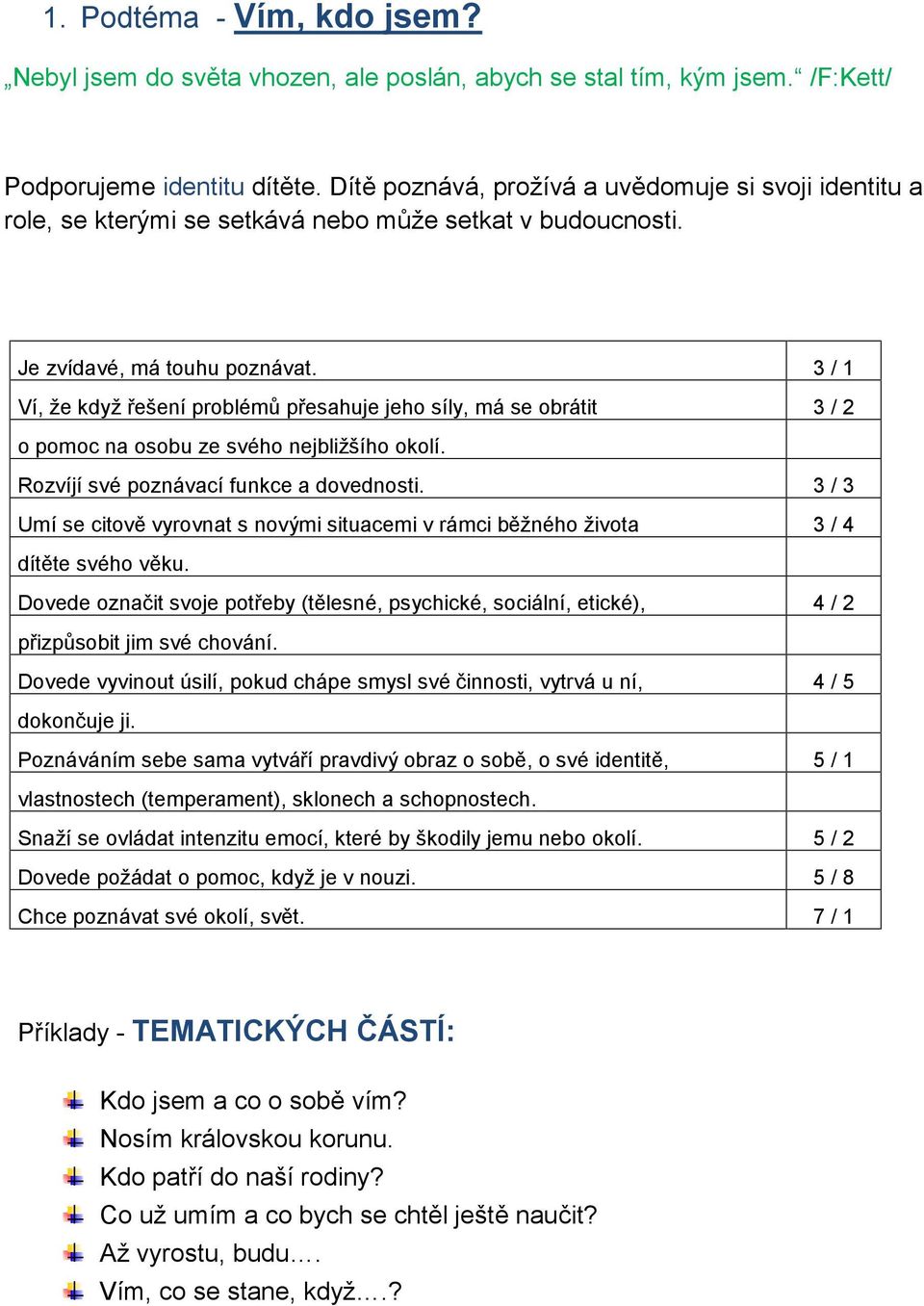 3 / 1 Ví, že když řešení problémů přesahuje jeho síly, má se obrátit 3 / 2 o pomoc na osobu ze svého nejbližšího okolí. Rozvíjí své poznávací funkce a dovednosti.