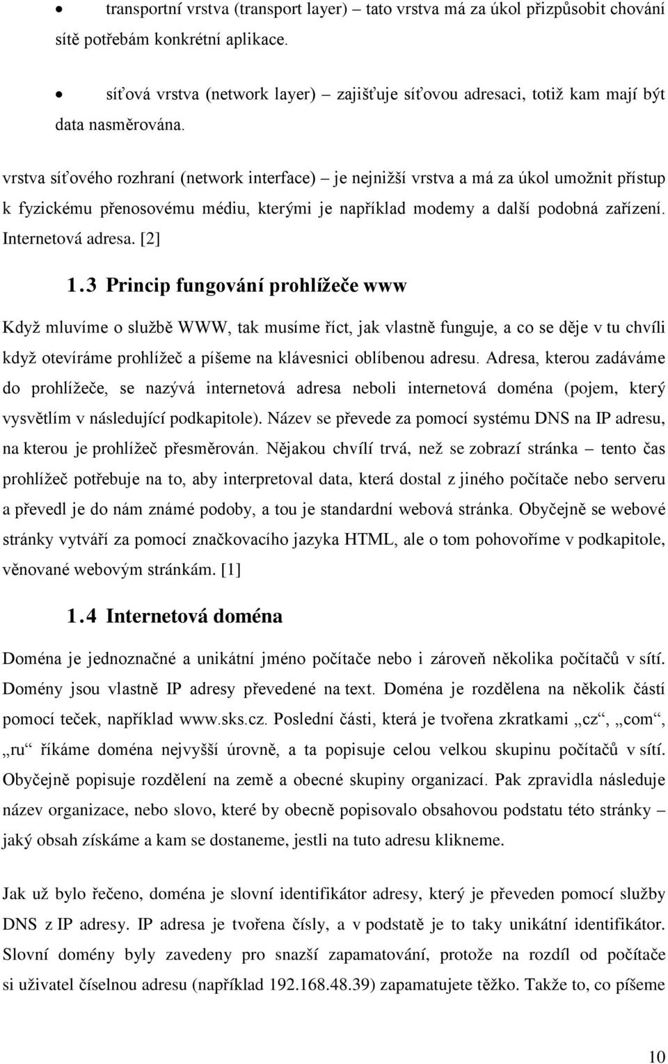 vrstva síťového rozhraní (network interface) je nejnižší vrstva a má za úkol umožnit přístup k fyzickému přenosovému médiu, kterými je například modemy a další podobná zařízení. Internetová adresa.