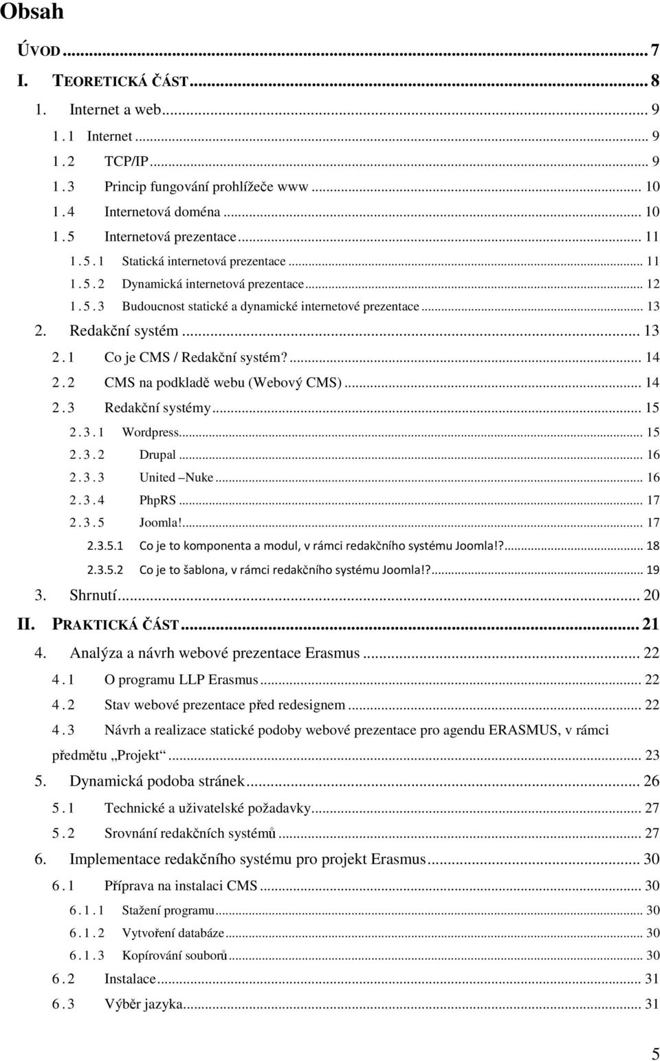 ... 14 2.2 CMS na podkladě webu (Webový CMS)... 14 2.3 Redakční systémy... 15 2.3.1 Wordpress... 15 2.3.2 Drupal... 16 2.3.3 United Nuke... 16 2.3.4 PhpRS... 17 2.3.5 Joomla!... 17 2.3.5.1 Co je to komponenta a modul, v rámci redakčního systému Joomla!