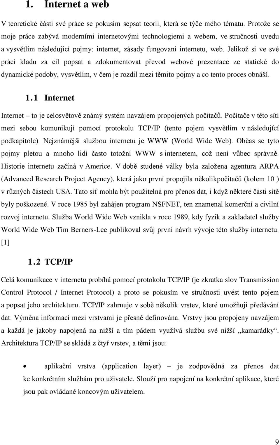 Jelikož si ve své práci kladu za cíl popsat a zdokumentovat převod webové prezentace ze statické do dynamické podoby, vysvětlím, v čem je rozdíl mezi těmito pojmy a co tento proces obnáší. 1.