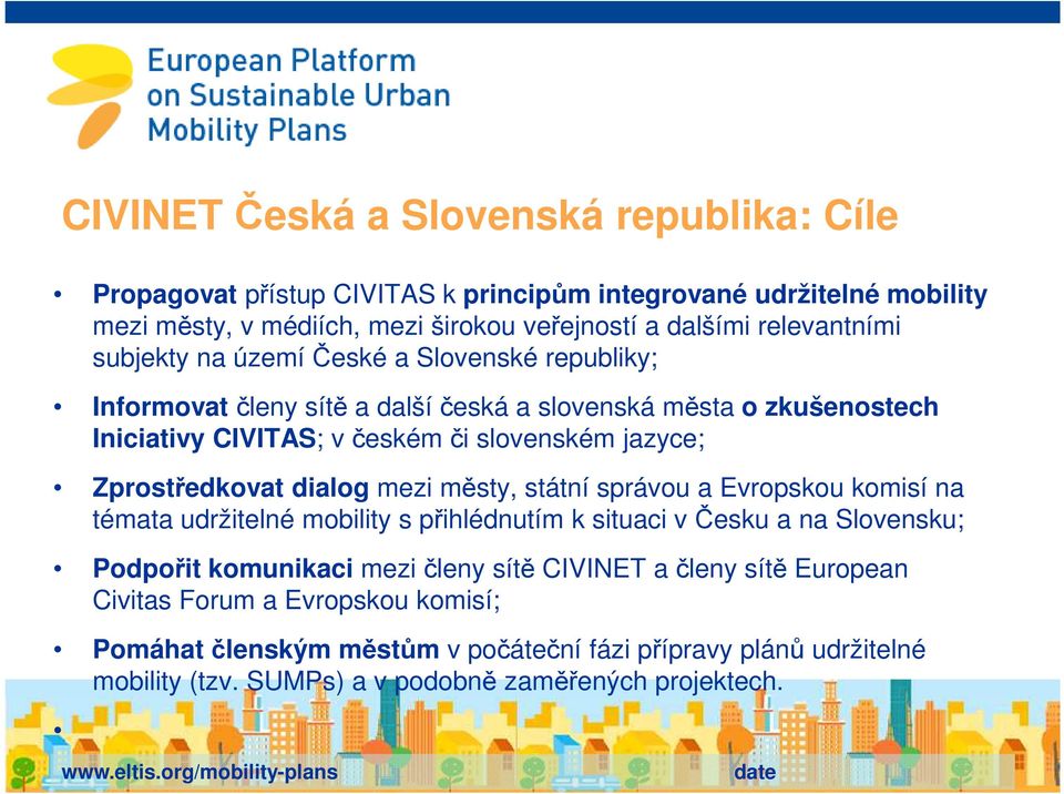 mezi městy, státní správou a Evropskou komisí na témata udržitelné mobility s přihlédnutím k situaci v Česku a na Slovensku; Podpořit komunikaci mezi členy sítě CIVINET a členy sítě