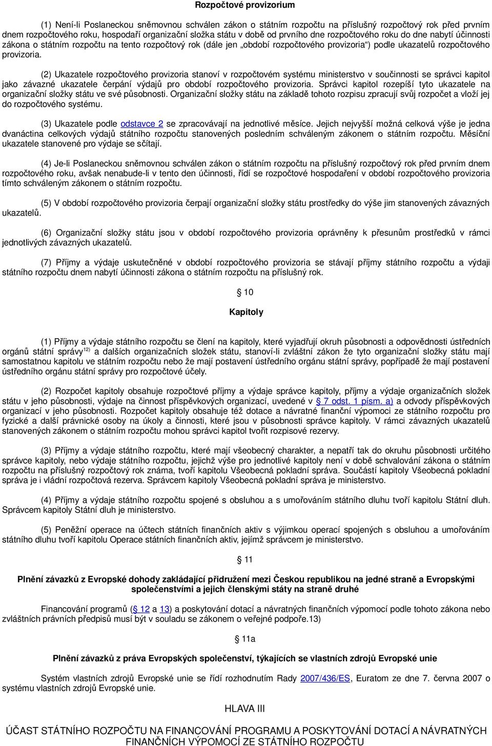 (2) Ukazatele rozpočtového provizoria stanoví v rozpočtovém systému ministerstvo v součinnosti se správci kapitol jako závazné ukazatele čerpání výdajů pro období rozpočtového provizoria.