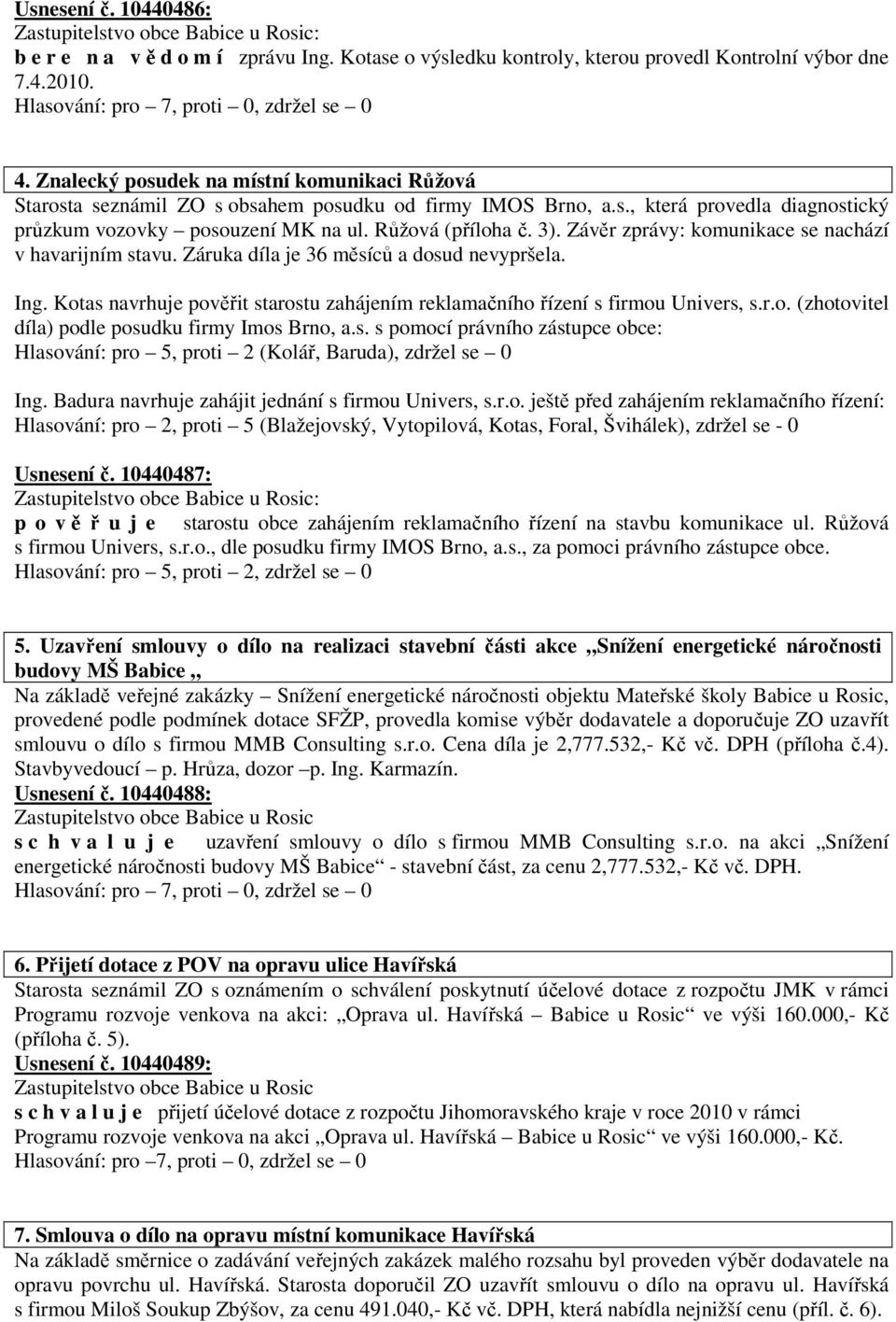 Závěr zprávy: komunikace se nachází v havarijním stavu. Záruka díla je 36 měsíců a dosud nevypršela. Ing. Kotas navrhuje pověřit starostu zahájením reklamačního řízení s firmou Univers, s.r.o. (zhotovitel díla) podle posudku firmy Imos Brno, a.
