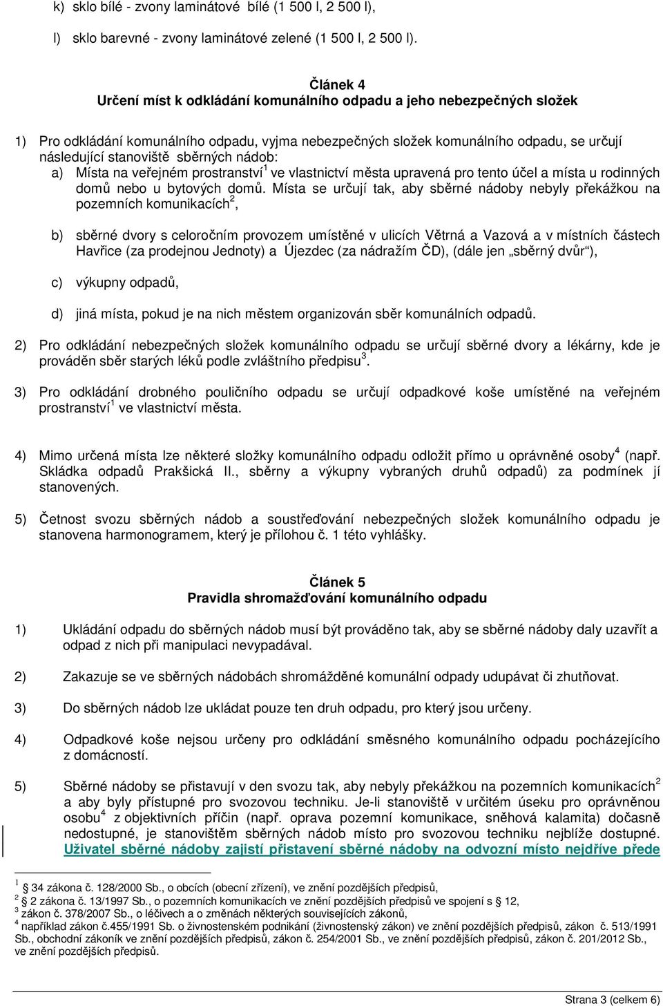 sběrných nádob: a) Místa na veřejném prostranství 1 ve vlastnictví města upravená pro tento účel a místa u rodinných domů nebo u bytových domů.