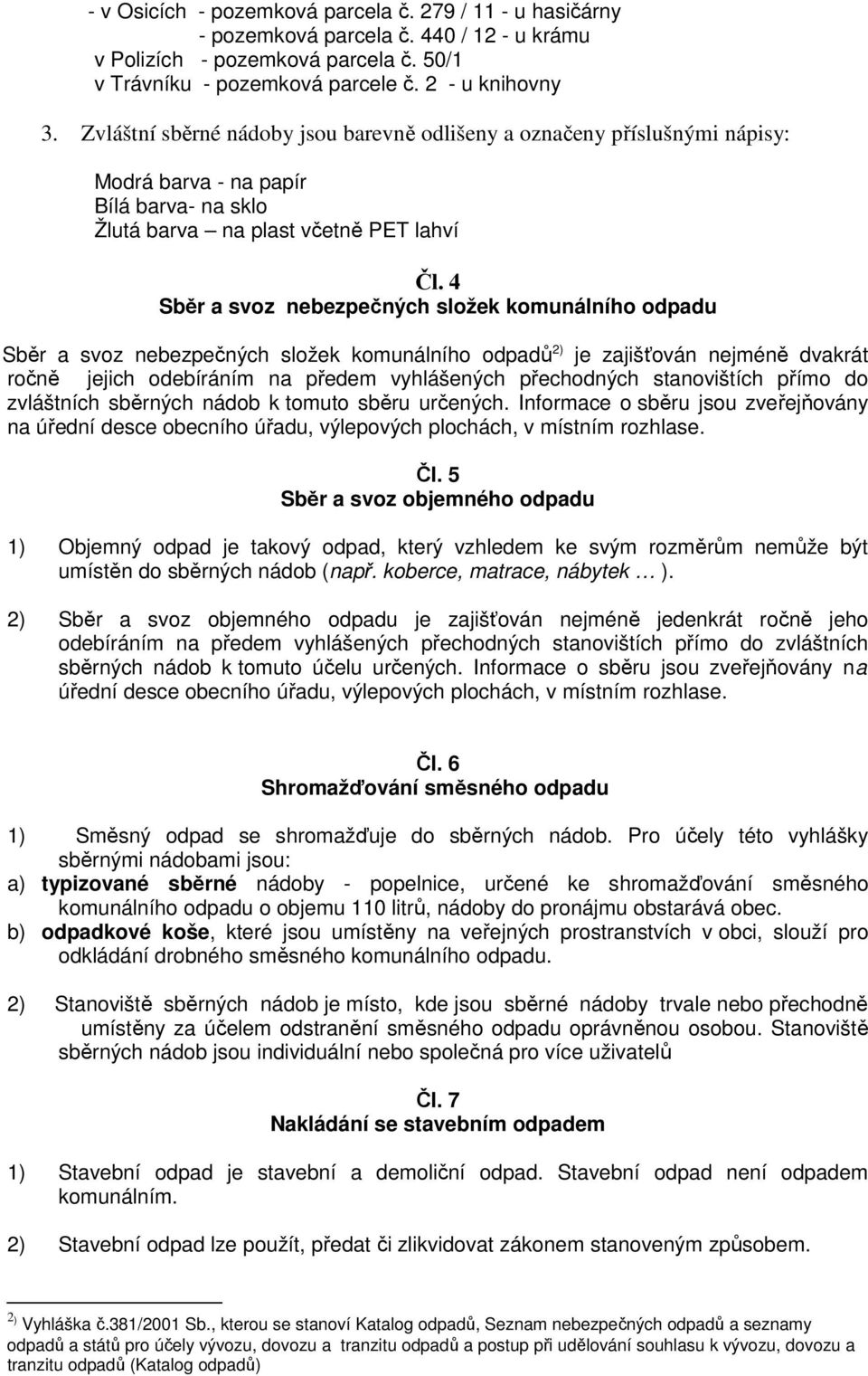 4 Sběr a svoz nebezpečných složek komunálního odpadu Sběr a svoz nebezpečných složek komunálního odpadů 2) je zajišťován nejméně dvakrát ročně jejich odebíráním na předem vyhlášených přechodných