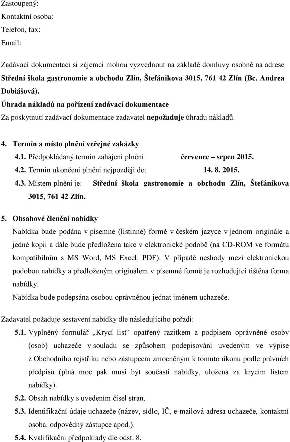 Předpokládaný termín zahájení plnění: červenec srpen 2015. 4.2. Termín ukončení plnění nejpozději do: 14. 8. 2015. 4.3.