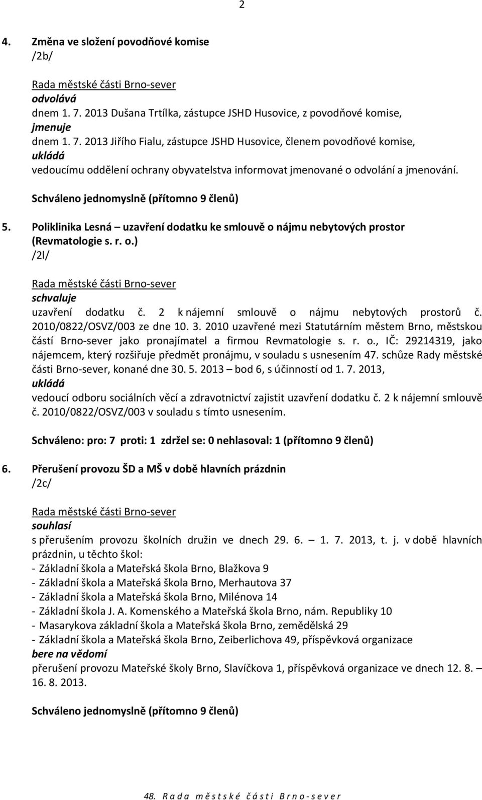 2013 Jiřího Fialu, zástupce JSHD Husovice, členem povodňové komise, vedoucímu oddělení ochrany obyvatelstva informovat jmenované o odvolání a jmenování. 5.