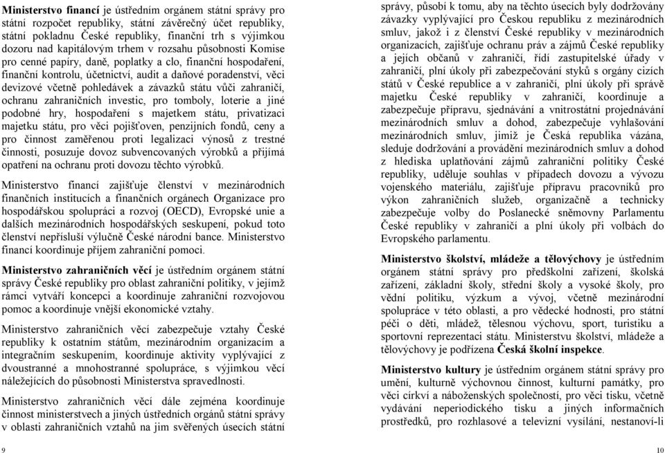 státu vůči zahraničí, ochranu zahraničních investic, pro tomboly, loterie a jiné podobné hry, hospodaření s majetkem státu, privatizaci majetku státu, pro věci pojišťoven, penzijních fondů, ceny a