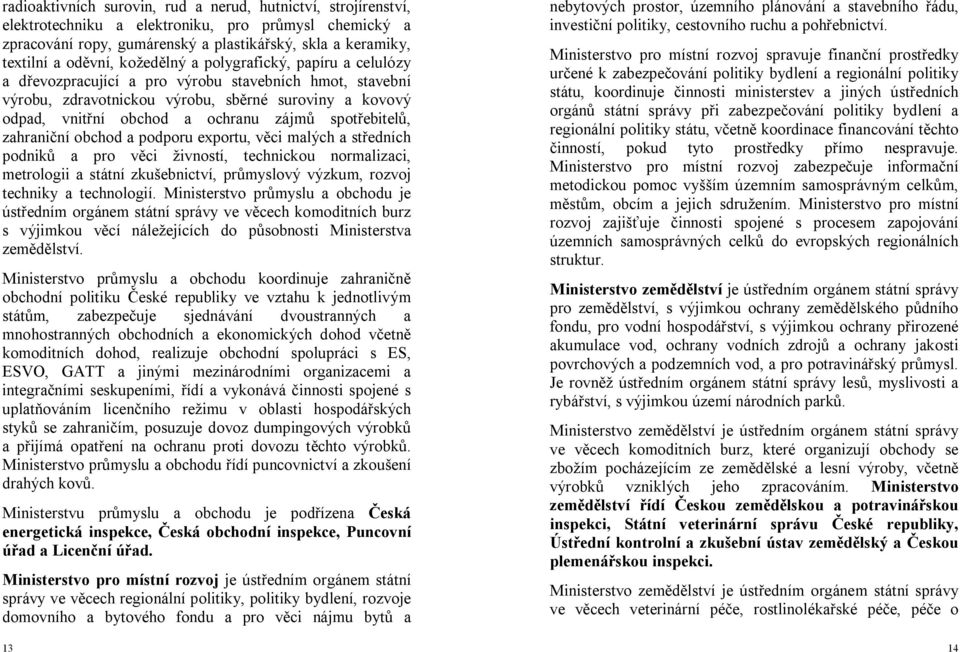 spotřebitelů, zahraniční obchod a podporu exportu, věci malých a středních podniků a pro věci živností, technickou normalizaci, metrologii a státní zkušebnictví, průmyslový výzkum, rozvoj techniky a