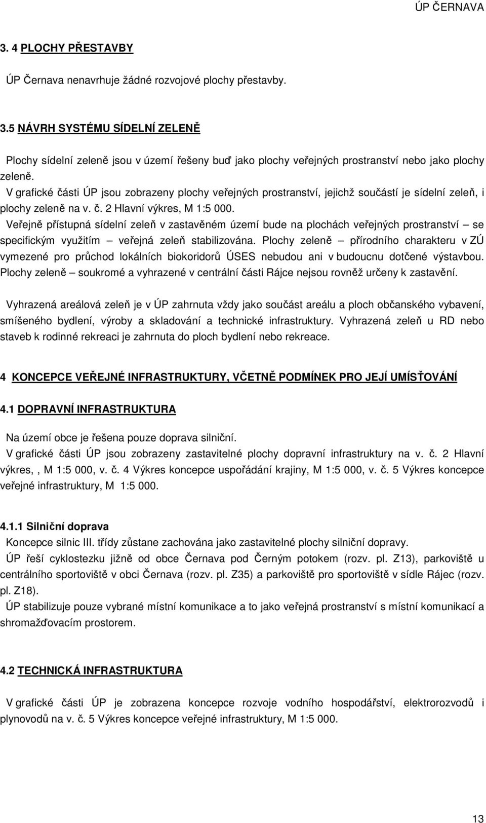 V grafické části ÚP jsou zobrazeny plochy veřejných prostranství, jejichž součástí je sídelní zeleň, i plochy zeleně na v. č. 2 Hlavní výkres, M 1:5 000.