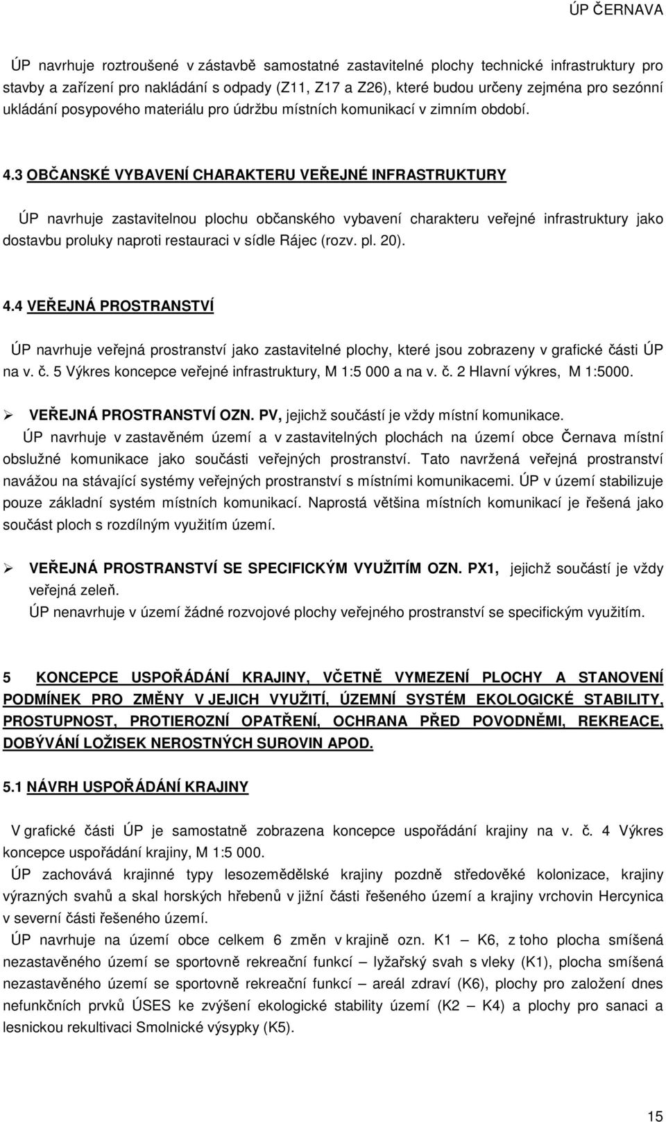 3 OBČANSKÉ VYBAVENÍ CHARAKTERU VEŘEJNÉ INFRASTRUKTURY ÚP navrhuje zastavitelnou plochu občanského vybavení charakteru veřejné infrastruktury jako dostavbu proluky naproti restauraci v sídle Rájec