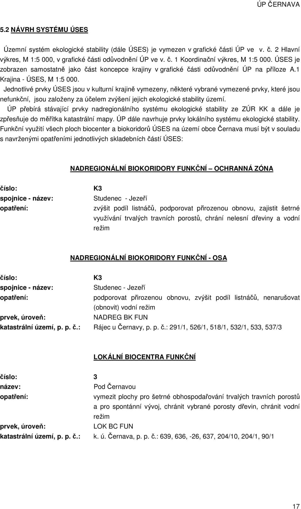 Jednotlivé prvky ÚSES jsou v kulturní krajině vymezeny, některé vybrané vymezené prvky, které jsou nefunkční, jsou založeny za účelem zvýšení jejich ekologické stability území.