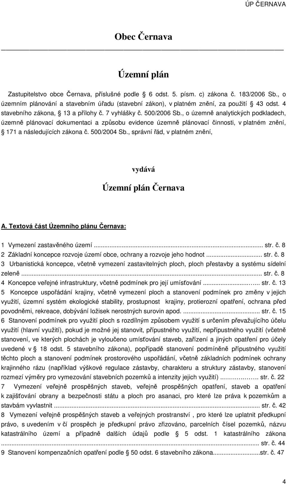 , o územně analytických podkladech, územně plánovací dokumentaci a způsobu evidence územně plánovací činnosti, v platném znění, 171 a následujících zákona č. 500/2004 Sb.