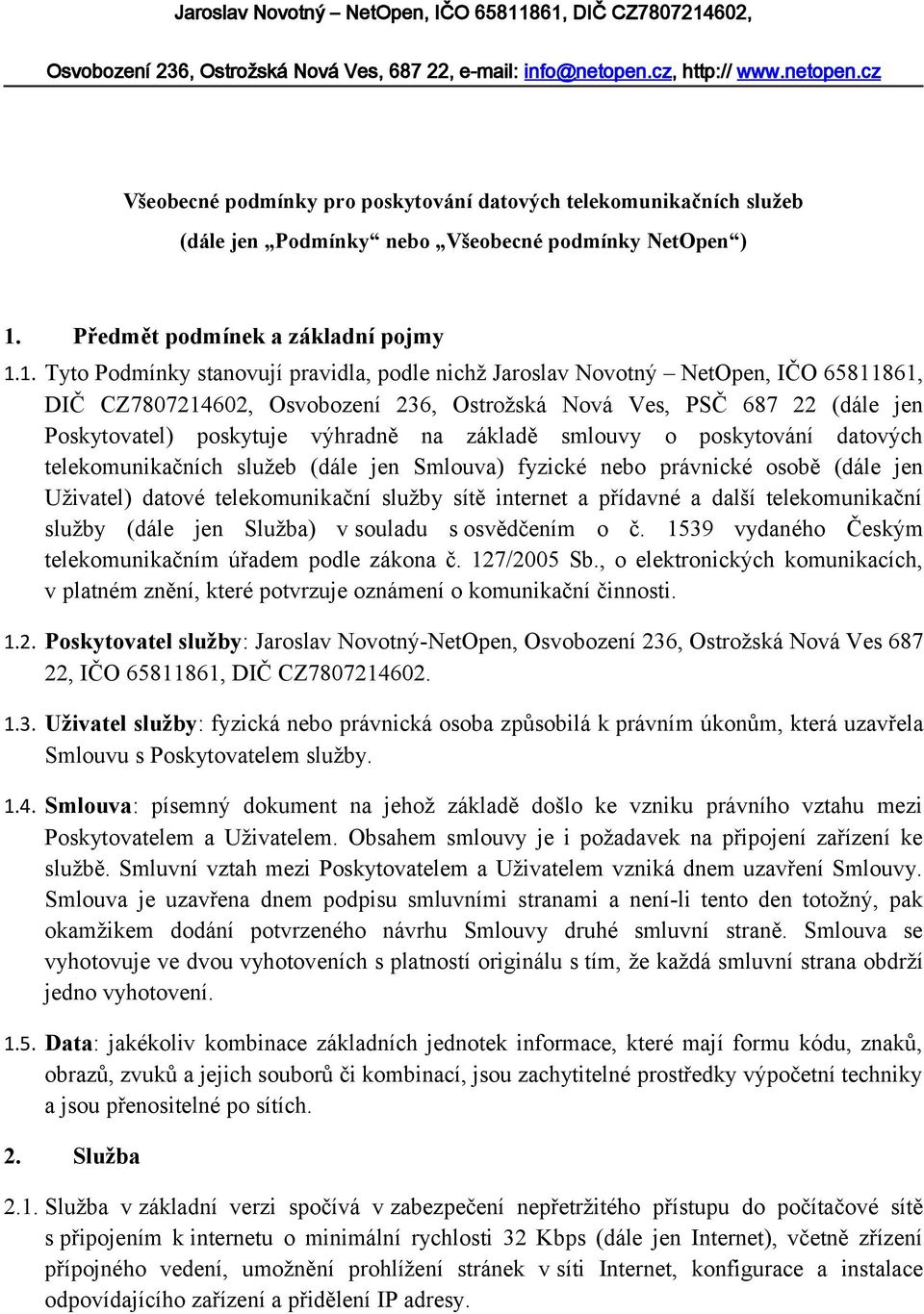 1. Tyto Podmínky stanovují pravidla, podle nichž Jaroslav Novotný NetOpen, IČO 65811861, DIČ CZ7807214602, Osvobození 236, Ostrožská Nová Ves, PSČ 687 22 (dále jen Poskytovatel) poskytuje výhradně na