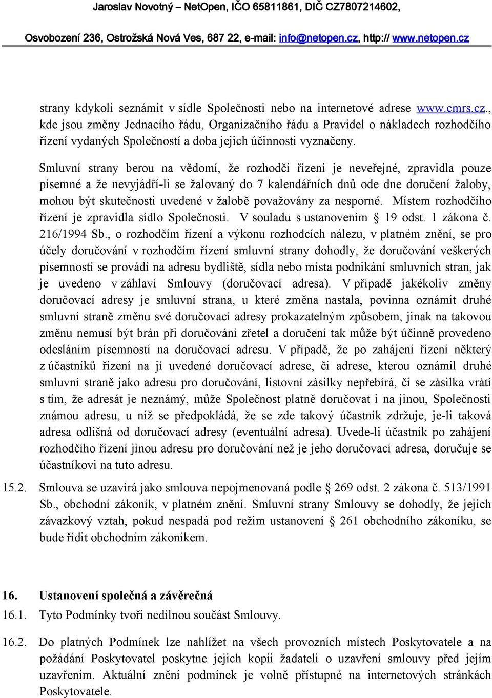 Smluvní strany berou na vědomí, že rozhodčí řízení je neveřejné, zpravidla pouze písemné a že nevyjádří-li se žalovaný do 7 kalendářních dnů ode dne doručení žaloby, mohou být skutečnosti uvedené v