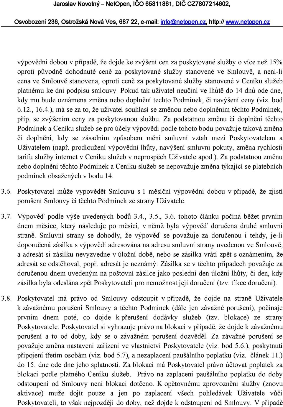 Pokud tak uživatel neučiní ve lhůtě do 14 dnů ode dne, kdy mu bude oznámena změna nebo doplnění techto Podmínek, či navýšení ceny (viz. bod 6.12., 16.4.), má se za to, že uživatel souhlasí se změnou nebo doplněním těchto Podmínek, příp.