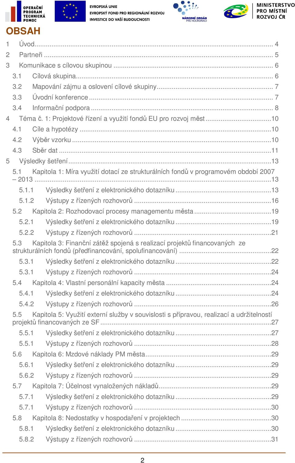 1 Kapitola 1: Míra využití dotací ze strukturálních fondů v programovém období 2007 2013...13 5.1.1 Výsledky šetření z elektronického dotazníku...13 5.1.2 Výstupy z řízených rozhovorů...16 5.