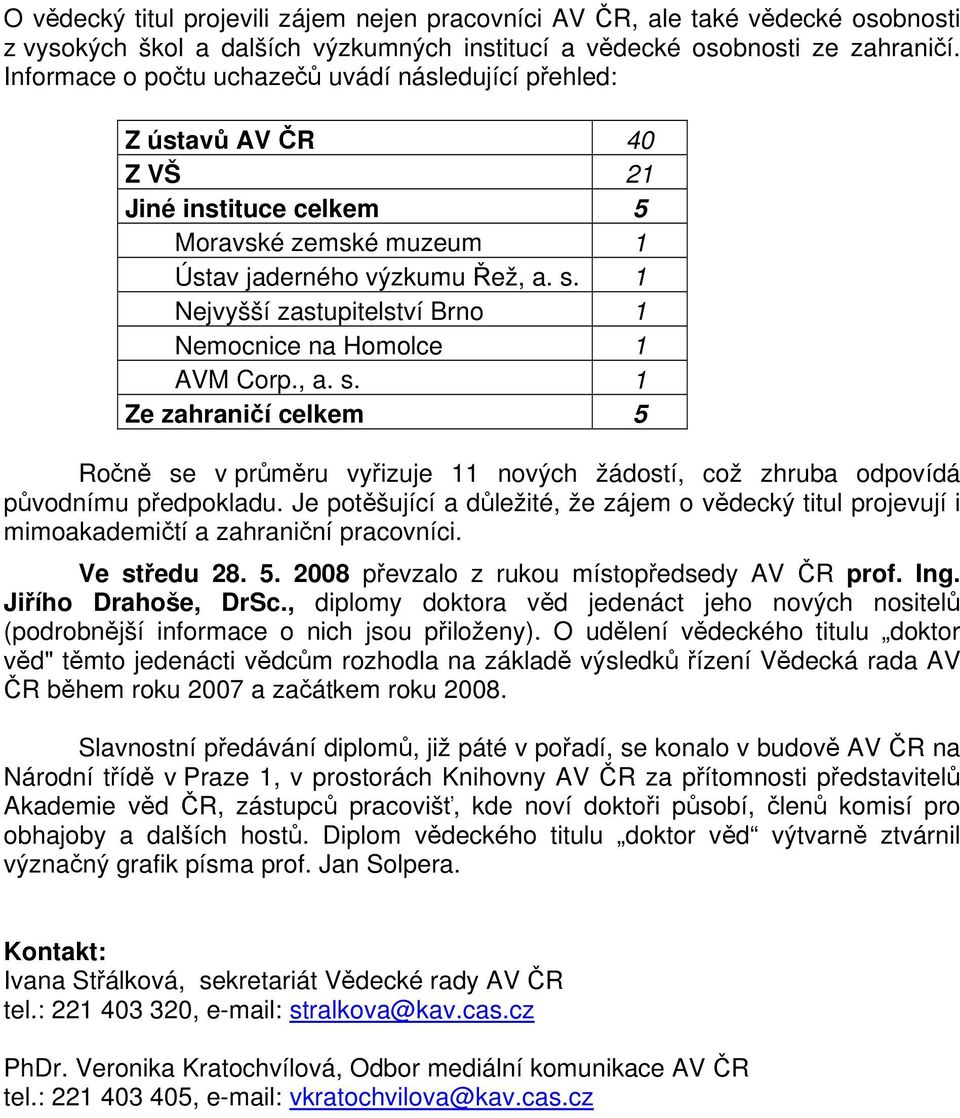 1 Nejvyšší zastupitelství Brno 1 Nemocnice na Homolce 1 AVM Corp., a. s. 1 Ze zahraničí celkem 5 Ročně se v průměru vyřizuje 11 nových žádostí, což zhruba odpovídá původnímu předpokladu.