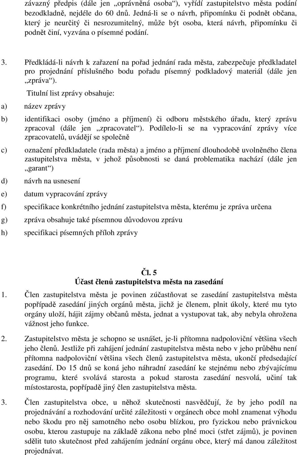 Předkládá-li návrh k zařazení na pořad jednání rada města, zabezpečuje předkladatel pro projednání příslušného bodu pořadu písemný podkladový materiál (dále jen zpráva ).