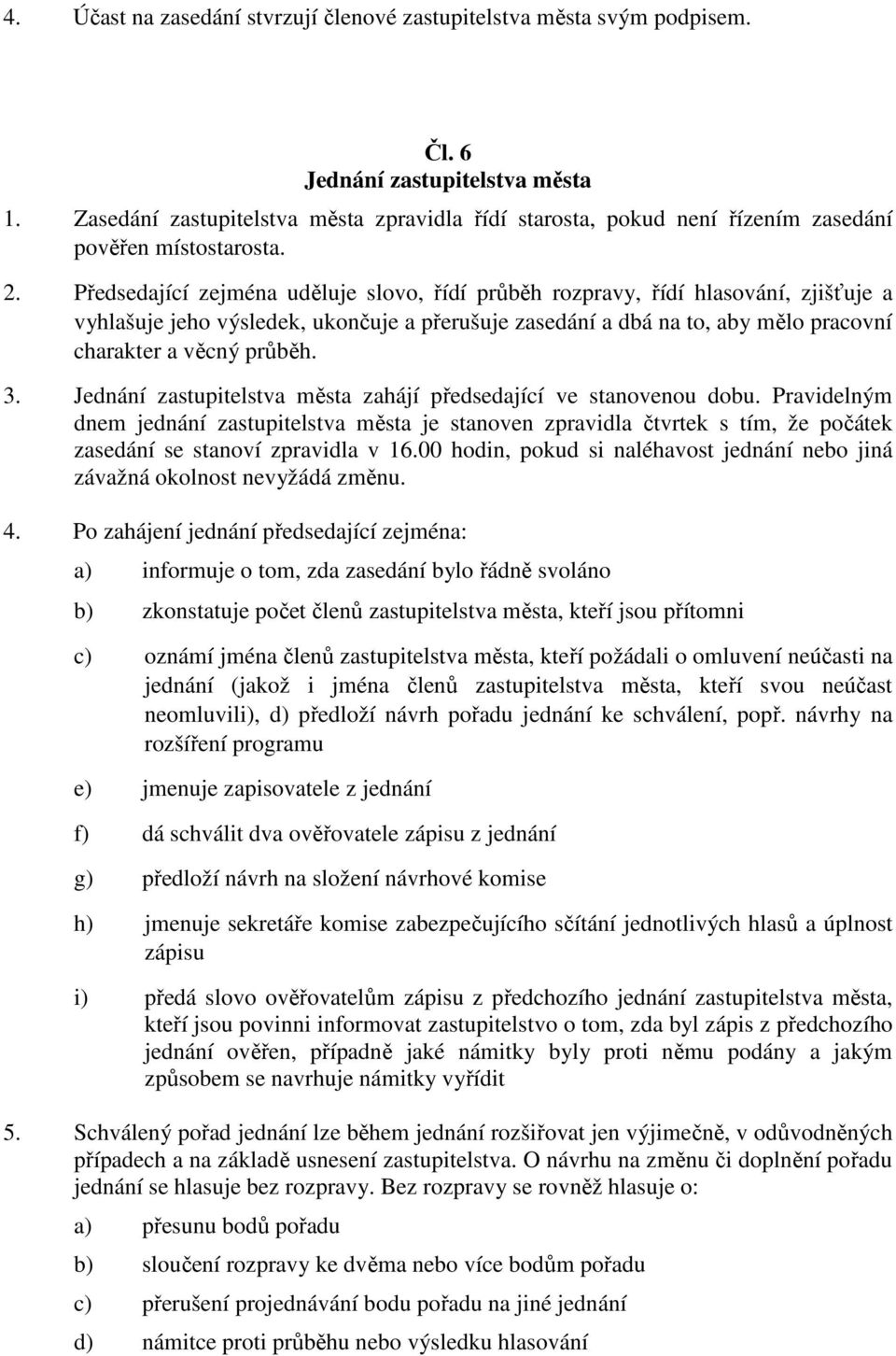 Předsedající zejména uděluje slovo, řídí průběh rozpravy, řídí hlasování, zjišťuje a vyhlašuje jeho výsledek, ukončuje a přerušuje zasedání a dbá na to, aby mělo pracovní charakter a věcný průběh. 3.