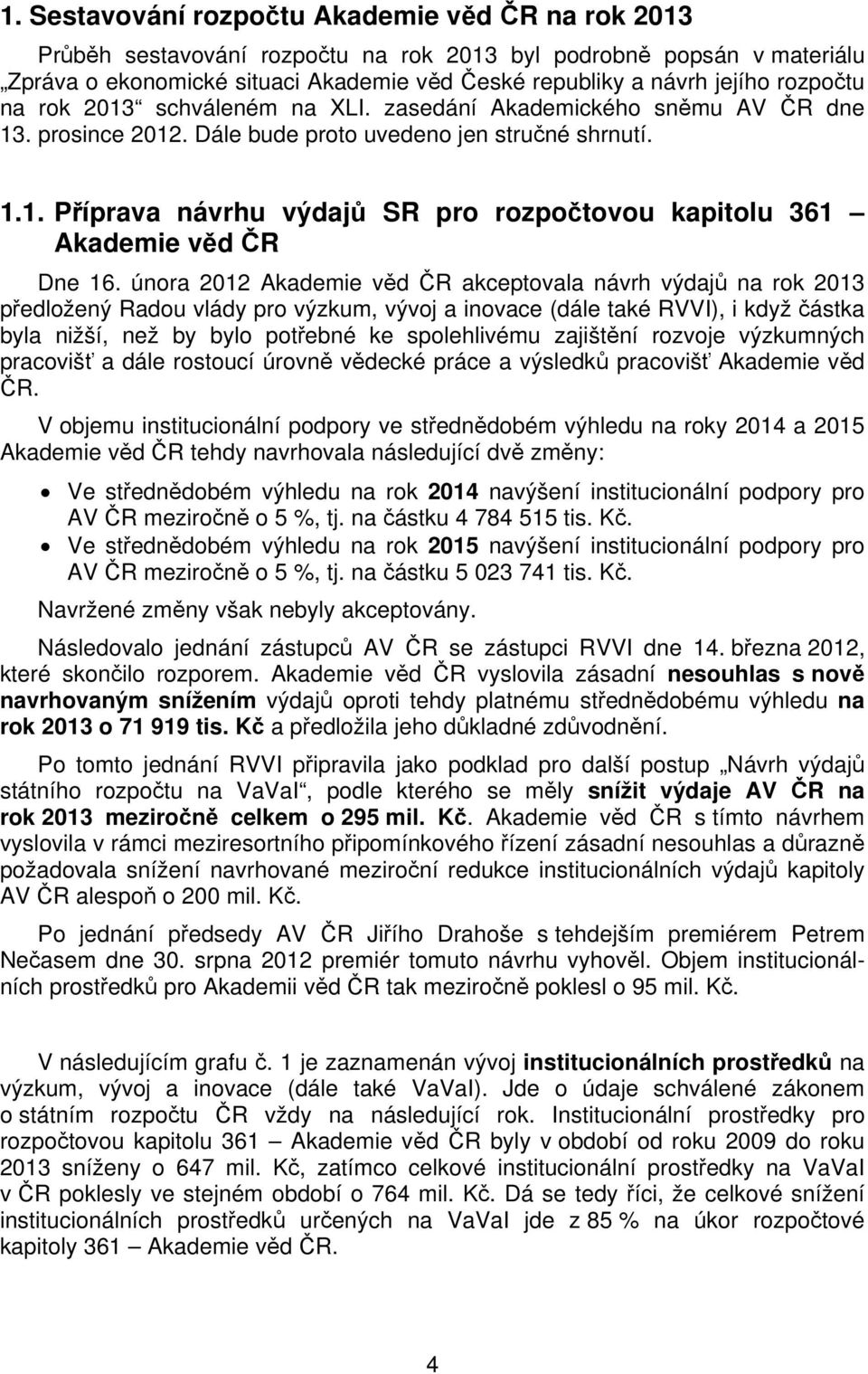 února 2012 Akademie věd ČR akceptovala návrh výdajů na rok 2013 předložený Radou vlády pro výzkum, vývoj a inovace (dále také RVVI), i když částka byla nižší, než by bylo potřebné ke spolehlivému