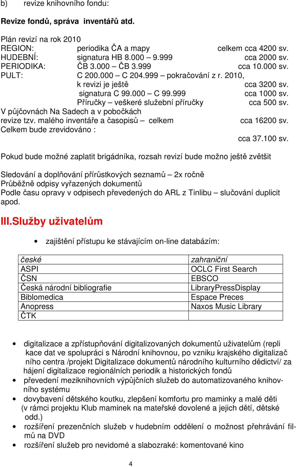 V půjčovnách Na Sadech a v pobočkách revize tzv. malého inventáře a časopisů celkem cca 16200 sv. Celkem bude zrevidováno : cca 37.100 sv.