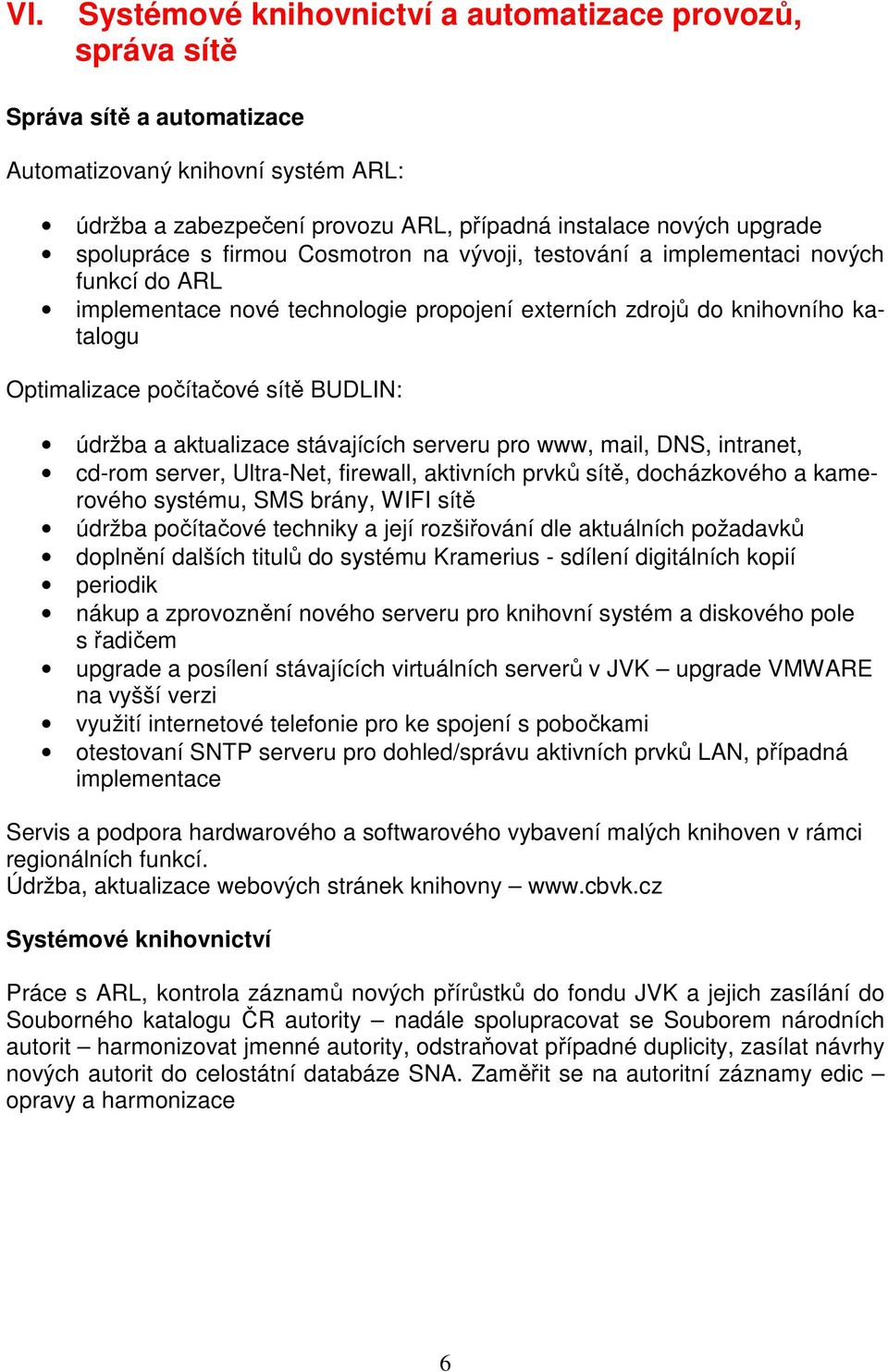BUDLIN: údržba a aktualizace stávajících serveru pro www, mail, DNS, intranet, cd-rom server, Ultra-Net, firewall, aktivních prvků sítě, docházkového a kamerového systému, SMS brány, WIFI sítě údržba