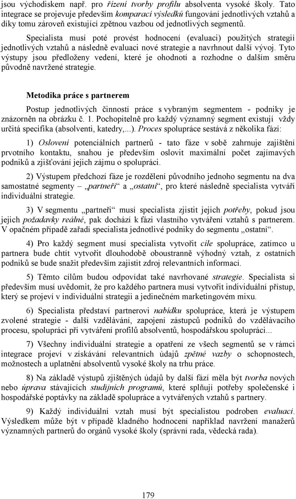 Specialista musí poté prové st hodnocení (evaluaci) použitých strategií jednotlivých vztahů a následně evaluaci nové strategie a navrhnout další vývoj.