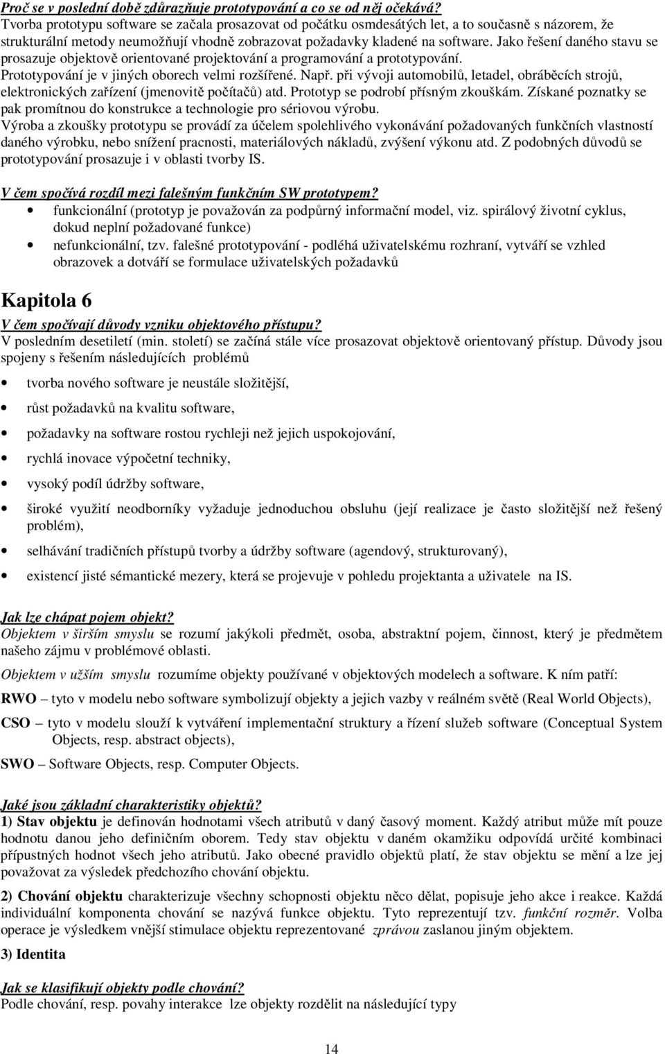 Jako řešení daného stavu se prosazuje objektově orientované projektování a programování a prototypování. Prototypování je v jiných oborech velmi rozšířené. Např.