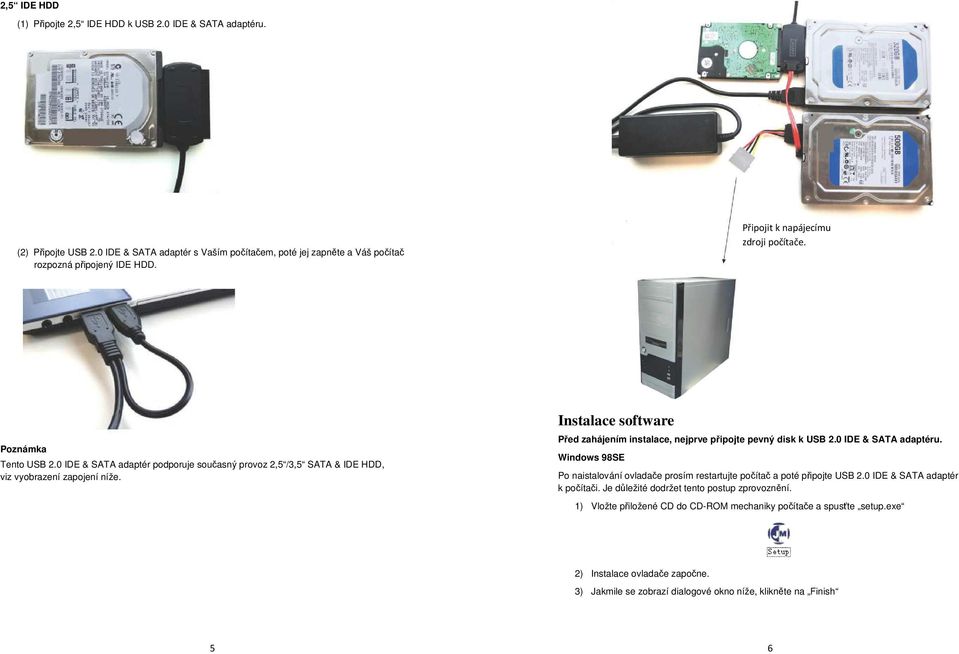 Instalace software Před zahájením instalace, nejprve připojte pevný disk k USB 2.0 IDE & SATA adaptéru. Windows 98SE Po naistalování ovladače prosím restartujte počítač a poté připojte USB 2.