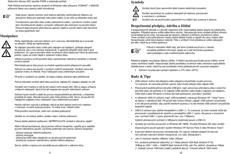 Formátováním pevného disku (nebo odstraněním oddílu, vytvořením nového a poté jeho zformátováním) dojde k vymazání veškerých dat uložených na pevném disku!