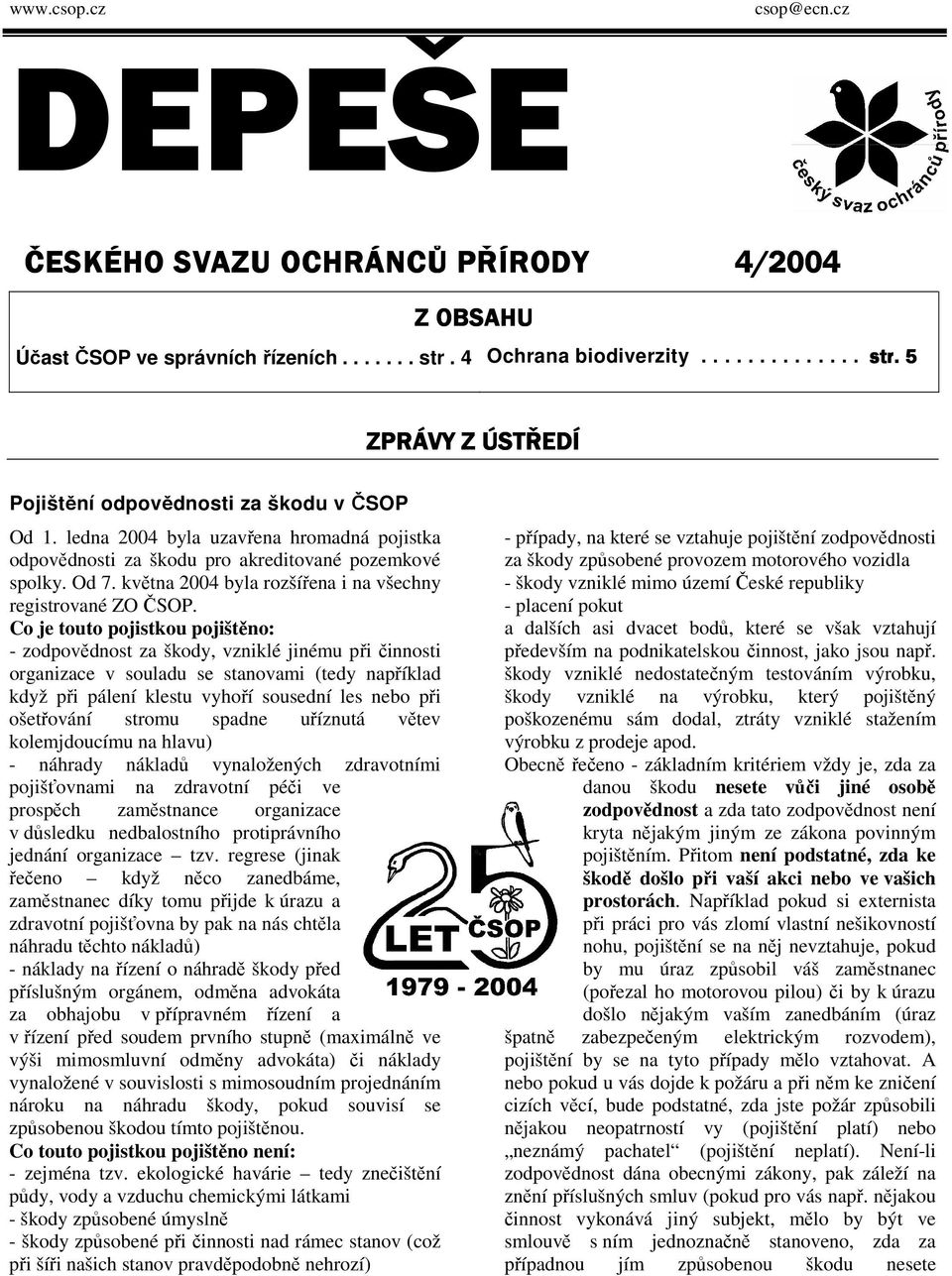 Co je touto pojistkou pojištěno: - zodpovědnost za škody, vzniklé jinému při činnosti organizace v souladu se stanovami (tedy například když při pálení klestu vyhoří sousední les nebo při ošetřování