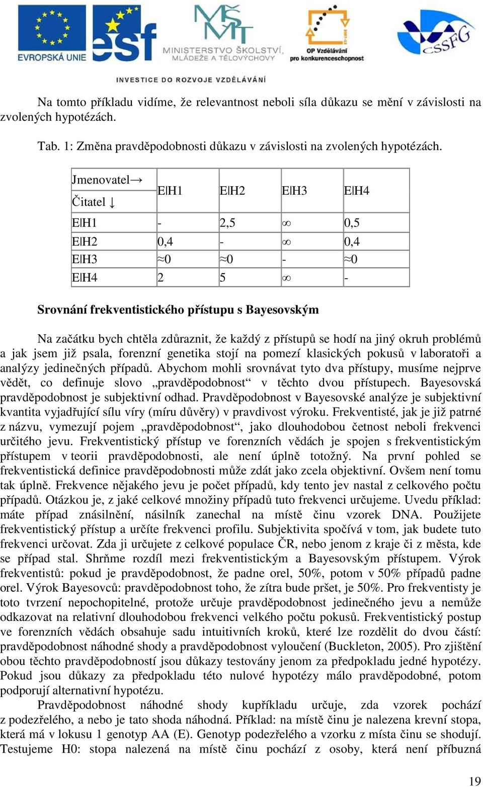 na jiný okruh problémů a jak jsem již psala, forenzní genetika stojí na pomezí klasických pokusů v laboratoři a analýzy jedinečných případů.