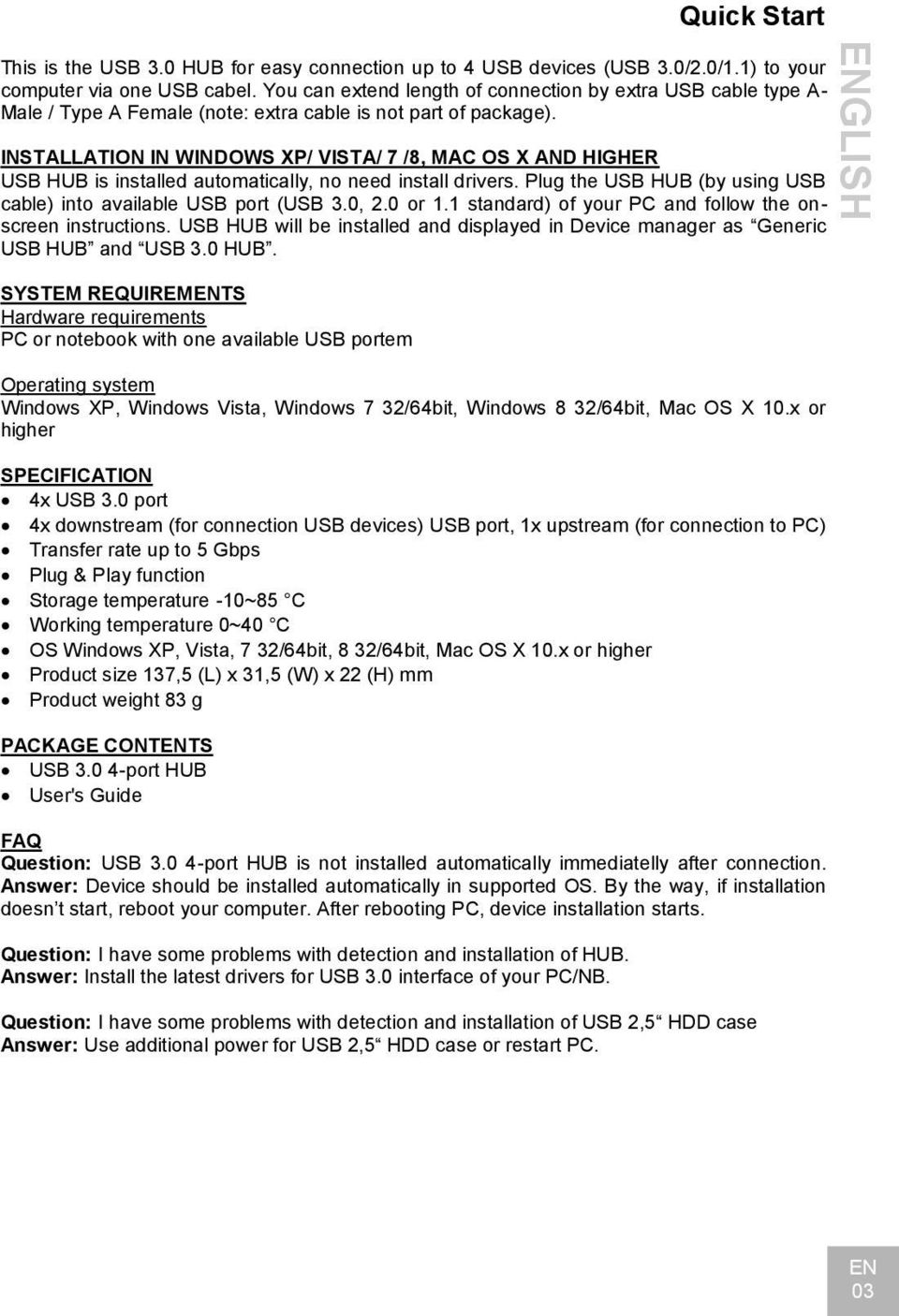 INSTALLATION IN WINDOWS XP/ VISTA/ 7 /8, MAC OS X AND HIGHER USB HUB is installed automatically, no need install drivers. Plug the USB HUB (by using USB cable) into available USB port (USB 3.0, 2.