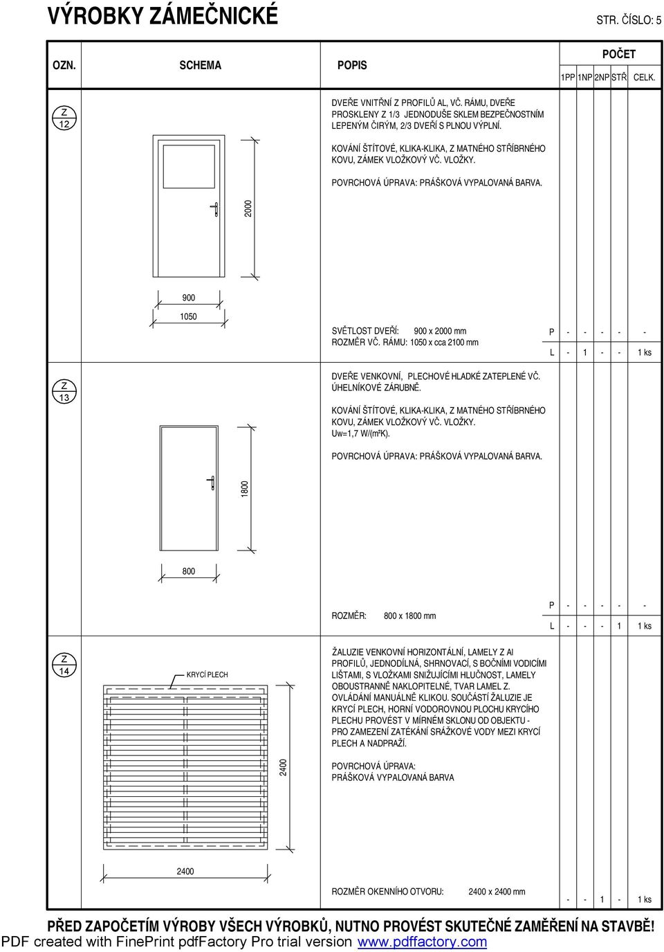 RÁMU: 050 x cca 200 mm ks 3 DVEŘE VENKOVNÍ, ECHOVÉ HADKÉ AEENÉ VČ. ÚHENÍKOVÉ ÁRUBNĚ. KOVÁNÍ ŠÍOVÉ, KIKAKIKA, MANÉHO SŘÍBRNÉHO KOVU, ÁMEK VOŽKOVÝ VČ. VOŽKY. Uw=,7 W/(m²K).