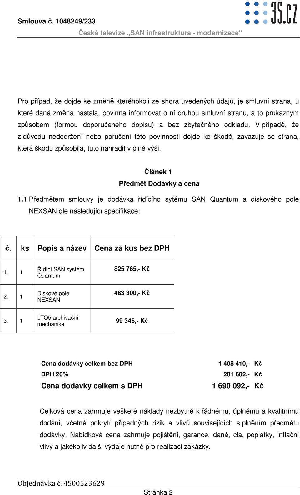 Článek 1 Předmět Dodávky a cena 1.1 Předmětem smlouvy je dodávka řídícího sytému SAN Quantum a diskového pole NEXSAN dle následující specifikace: č. ks Popis a název Cena za kus bez DPH 1.