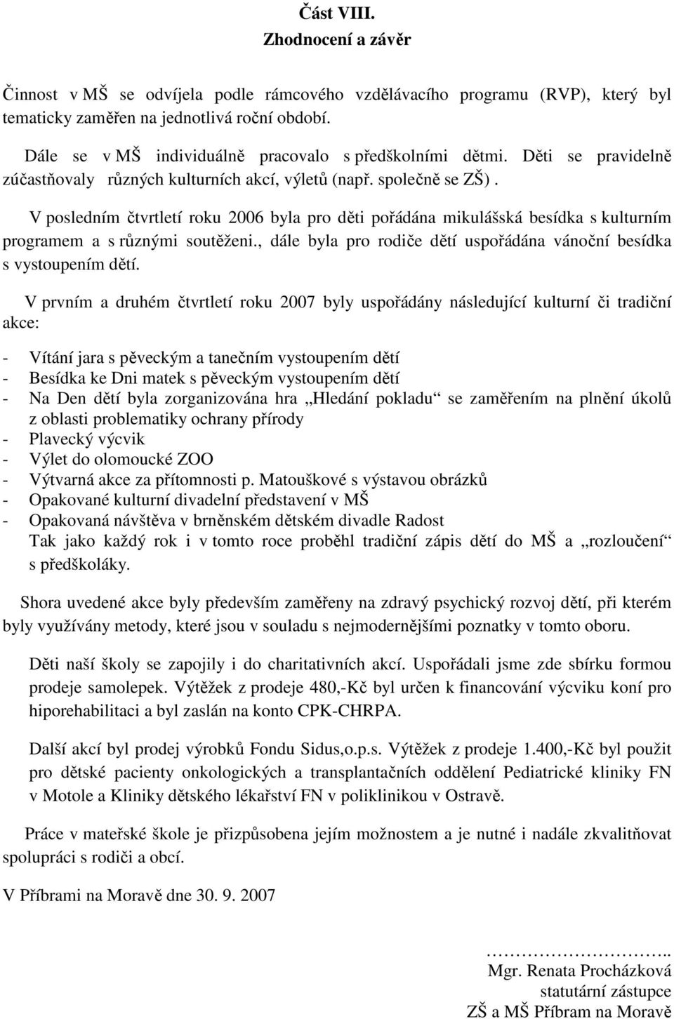 V posledním čtvrtletí roku 2006 byla pro děti pořádána mikulášská besídka s kulturním programem a s různými soutěženi., dále byla pro rodiče dětí uspořádána vánoční besídka s vystoupením dětí.