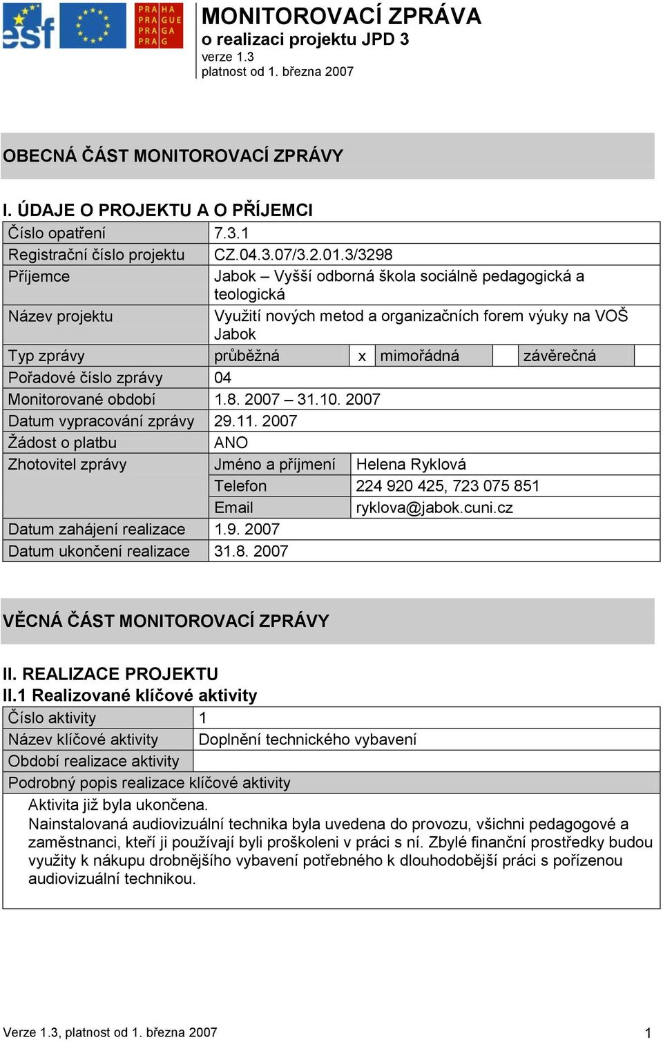 3/3298 Příjemce Jabok Vyšší odborná škola sociálně pedagogická a teologická Název projektu Vyuţití nových metod a organizačních forem výuky na VOŠ Jabok Typ zprávy průběţná x mimořádná závěrečná