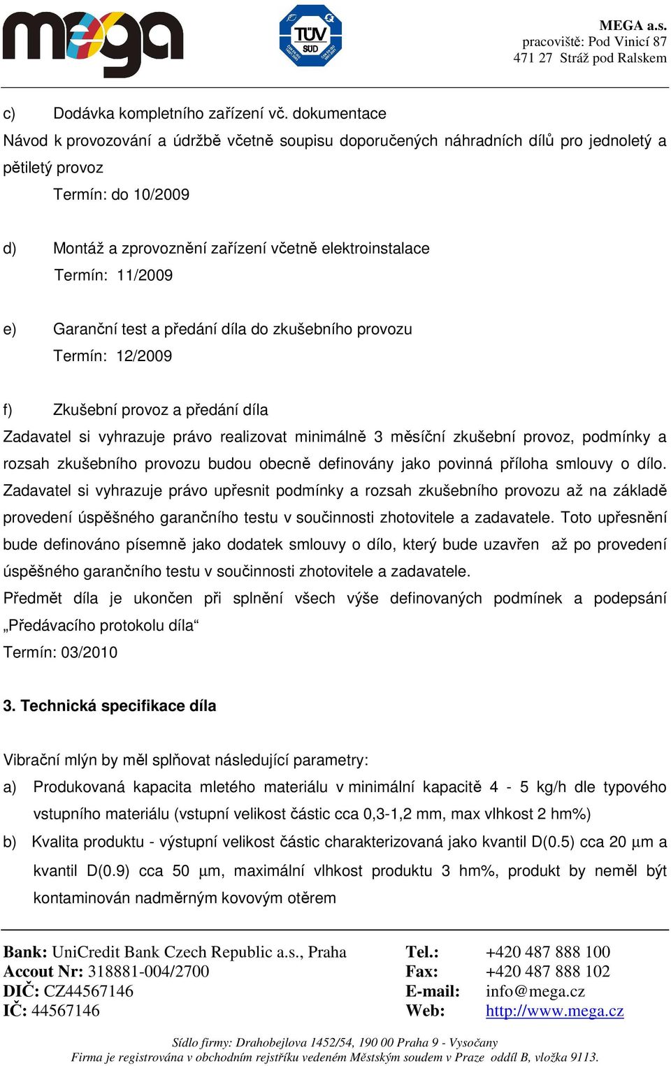 Termín: 11/2009 e) Garanční test a předání díla do zkušebního provozu Termín: 12/2009 f) Zkušební provoz a předání díla Zadavatel si vyhrazuje právo realizovat minimálně 3 měsíční zkušební provoz,