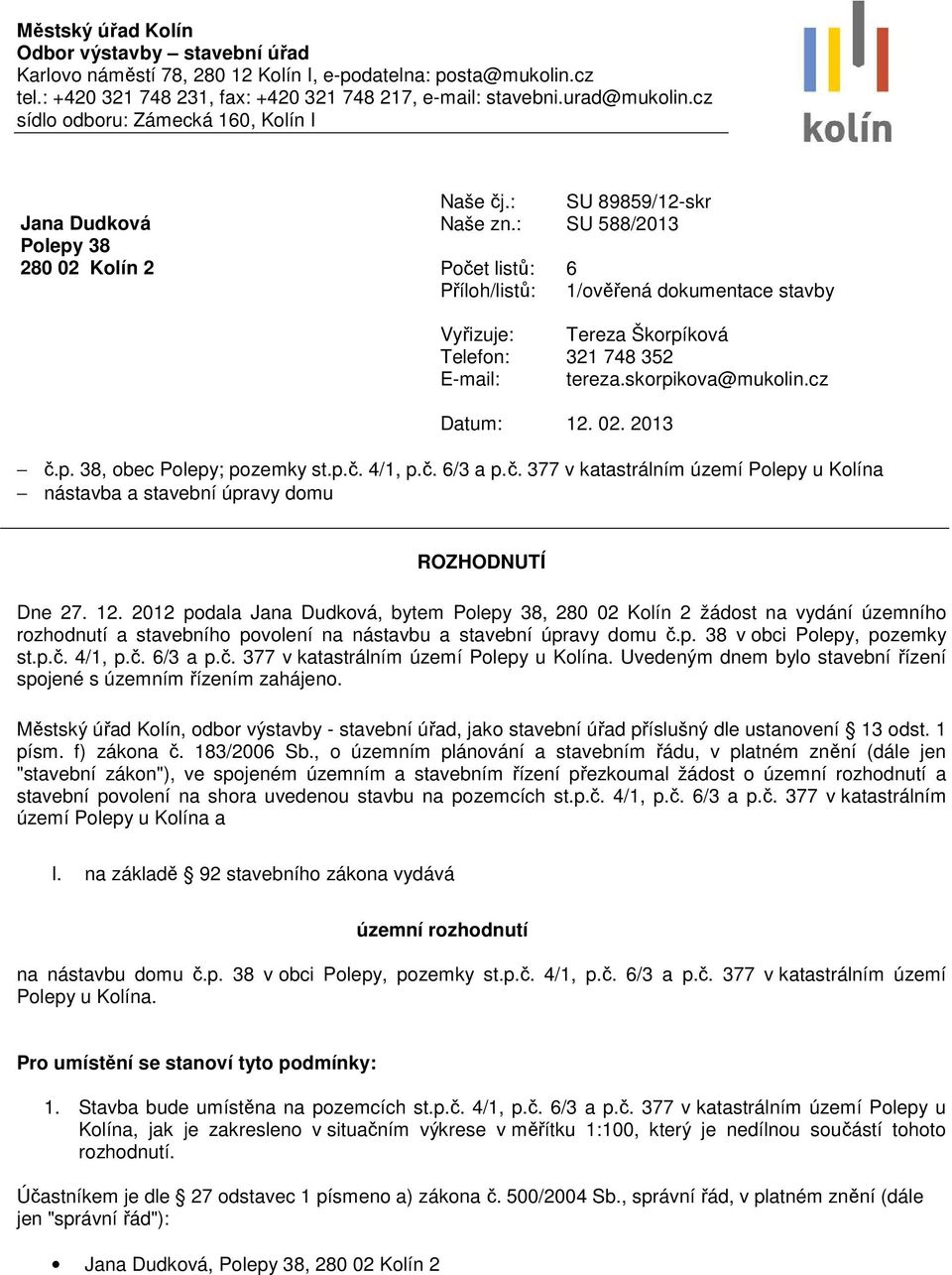 : SU 588/2013 Počet listů: 6 Příloh/listů: 1/ověřená dokumentace stavby Vyřizuje: Tereza Škorpíková Telefon: 321 748 352 E-mail: tereza.skorpikova@mukolin.cz Datum: 12. 02. 2013 č.p. 38, obec Polepy; pozemky st.