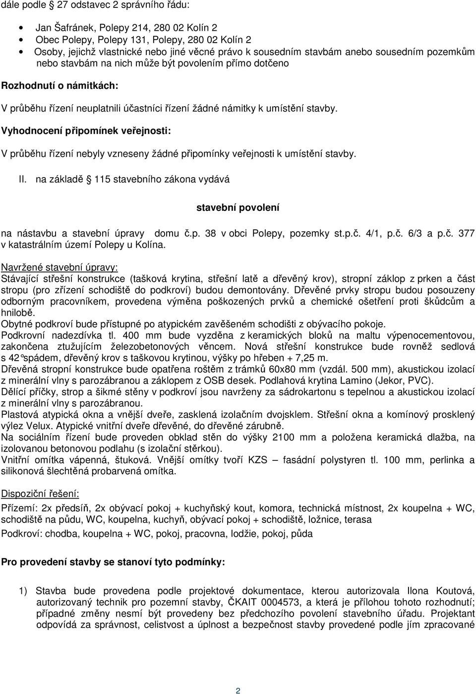 Vyhodnocení připomínek veřejnosti: V průběhu řízení nebyly vzneseny žádné připomínky veřejnosti k umístění stavby. II.