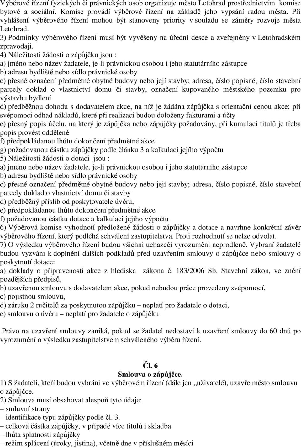 4) Náležitosti žádosti o zápůjčku jsou : a) jméno nebo název žadatele, je-li právnickou osobou i jeho statutárního zástupce b) adresu bydliště nebo sídlo právnické osoby c) přesné označení předmětné