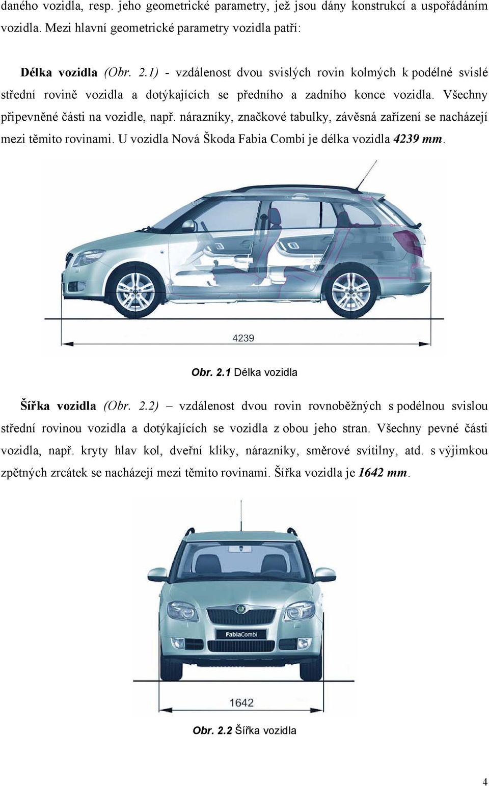 nárazníky, značkové tabulky, závěsná zařízení se nacházejí mezi těmito rovinami. U vozidla Nová Škoda Fabia Combi je délka vozidla 4239 mm. Obr. 2.
