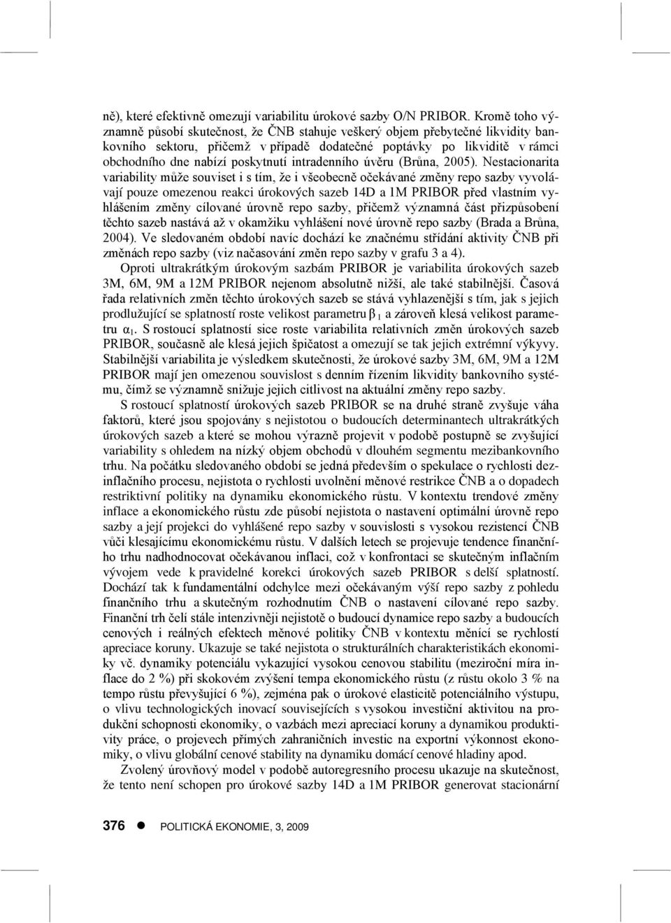 Nsacioaria variabiliy můž souvis i s ím ž i všobcě očávaé změy rpo sazby vyvolávaí pouz omzou raci úroových sazb 4D a M PRIBOR přd vlasím vyhláším změy cílovaé úrově rpo sazby přičmž výzamá čás