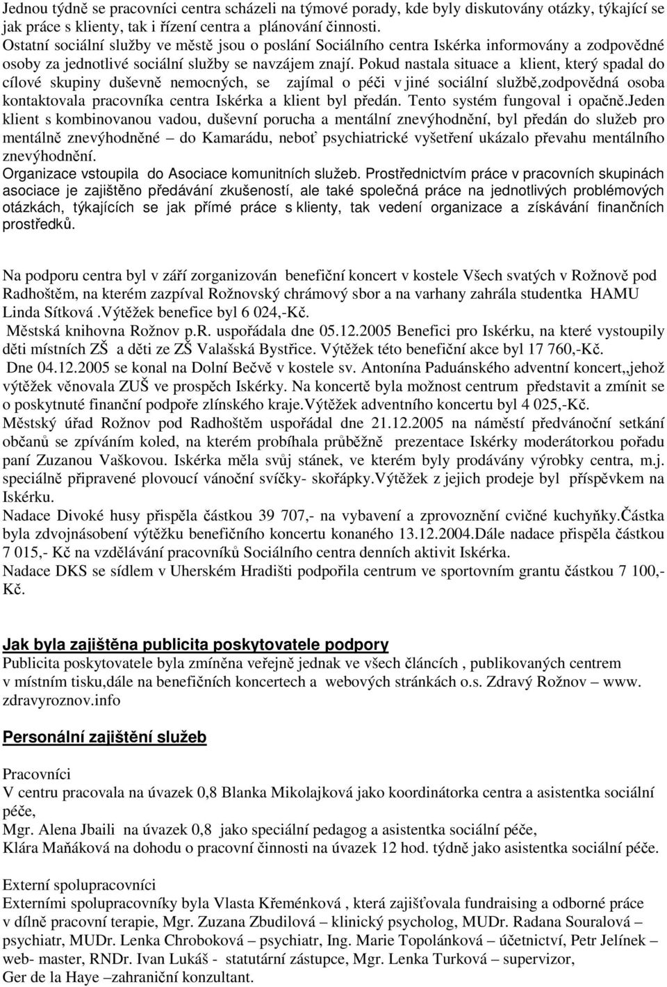 Pokud nastala situace a klient, který spadal do cílové skupiny duševně nemocných, se zajímal o péči v jiné sociální službě,zodpovědná osoba kontaktovala pracovníka centra Iskérka a klient byl předán.