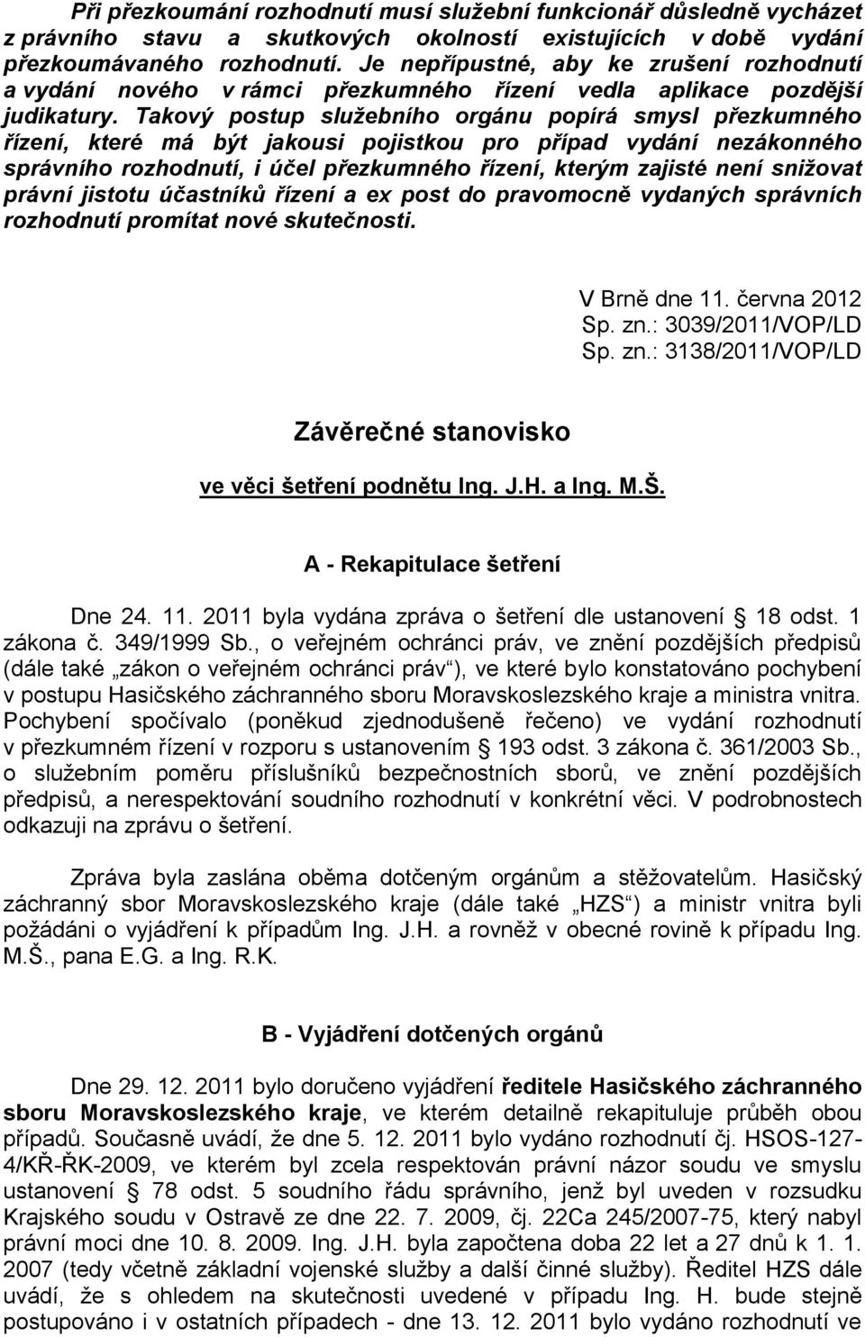 Takový postup služebního orgánu popírá smysl přezkumného řízení, které má být jakousi pojistkou pro případ vydání nezákonného správního rozhodnutí, i účel přezkumného řízení, kterým zajisté není