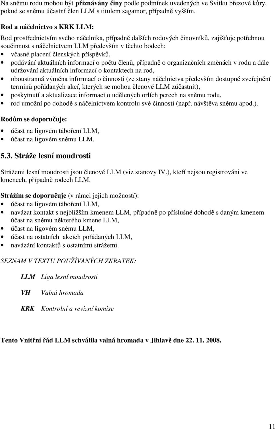 členských příspěvků, podávání aktuálních informací o počtu členů, případně o organizačních změnách v rodu a dále udržování aktuálních informací o kontaktech na rod, oboustranná výměna informací o